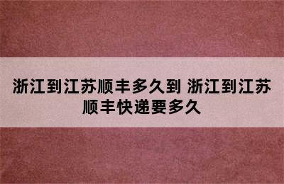 浙江到江苏顺丰多久到 浙江到江苏顺丰快递要多久